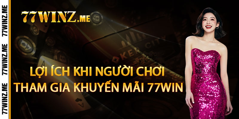 Lợi Ích Khi Người Chơi Tham Gia Khuyến Mãi 77Win