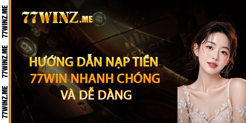 Hướng dẫn nạp tiền 77Win nhanh chóng và dễ dàng