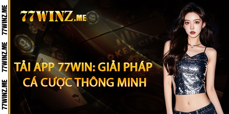 Tải App 77Win: Giải pháp cá cược thông minh