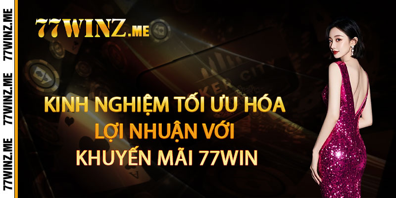Kinh Nghiệm Tối Ưu Hóa Lợi Nhuận Với Khuyến Mãi 77Win