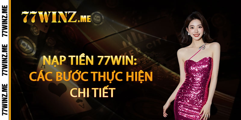 Nạp tiền 77Win: Các bước thực hiện chi tiết