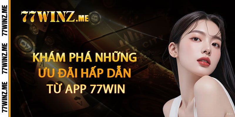Khám phá những ưu đãi hấp dẫn từ App 77Win