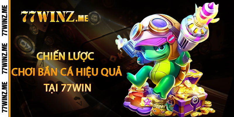 Bắn Cá 77Win - Viên đạn vàng, cá ẩn kho báu, bắn trúng rinh quà khủng 3 Chiến lược chơi bắn cá hiệu quả tại 77Win
