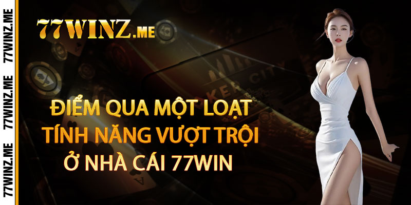 Điểm qua một loạt tính năng vượt trội ở nhà cái 77win 