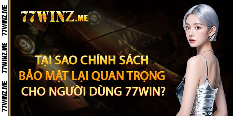Tại sao Chính Sách Bảo Mật lại quan trọng cho người dùng 77win?