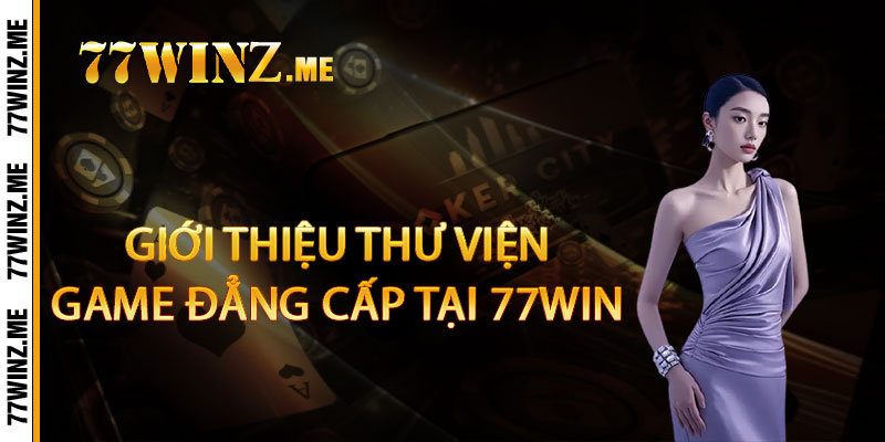 Giới thiệu thư viện game đẳng cấp tại 77win 